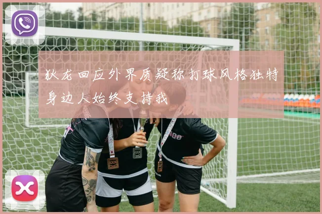 狄龙回应外界质疑称打球风格独特身边人始终支持我