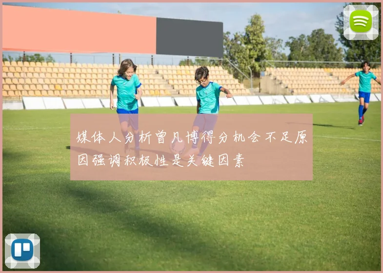 媒体人分析曾凡博得分机会不足原因强调积极性是关键因素