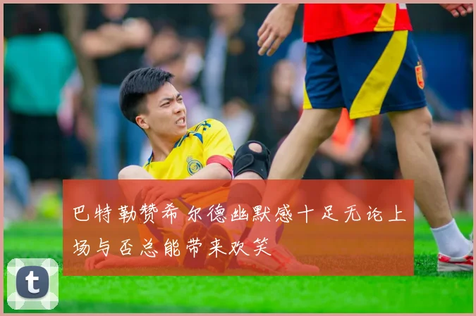 巴特勒赞希尔德幽默感十足无论上场与否总能带来欢笑
