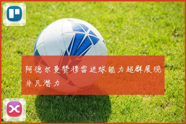 阿德尔曼赞穆雷进球能力超群展现非凡潜力