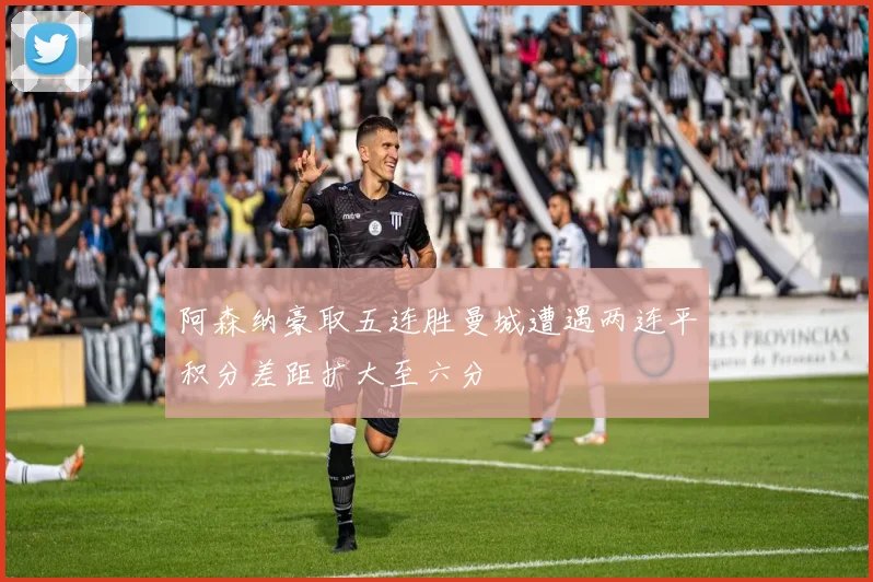 阿森纳豪取五连胜曼城遭遇两连平积分差距扩大至六分