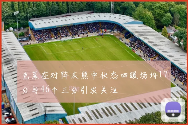 克莱在对阵灰熊中状态回暖场均17分与46个三分引发关注