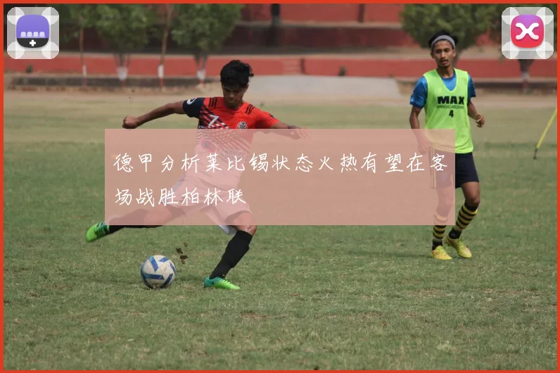 德甲分析莱比锡状态火热有望在客场战胜柏林联