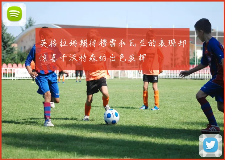 英格拉姆期待穆雷和瓦兰的表现却惊喜于沃特森的出色发挥
