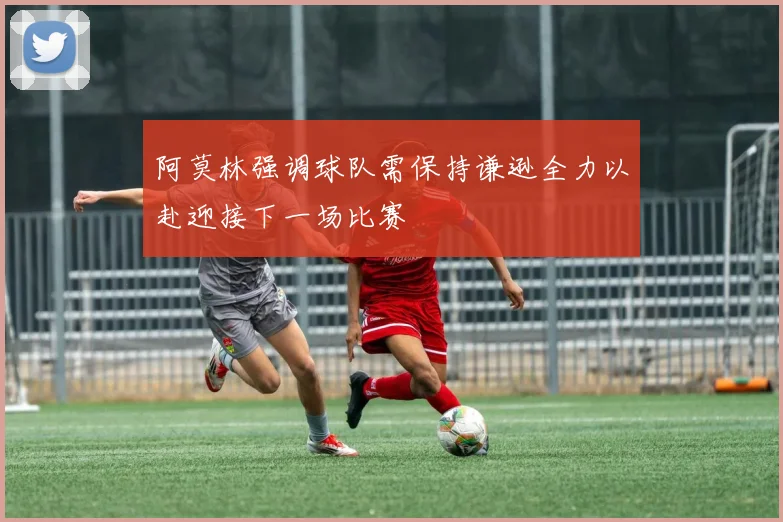 阿莫林强调球队需保持谦逊全力以赴迎接下一场比赛
