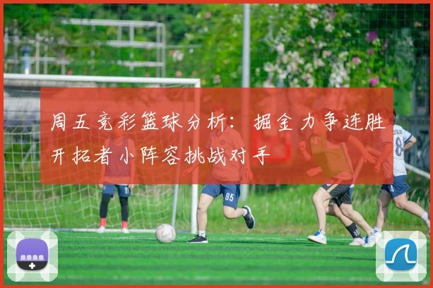 周五竞彩篮球分析：掘金力争连胜开拓者小阵容挑战对手