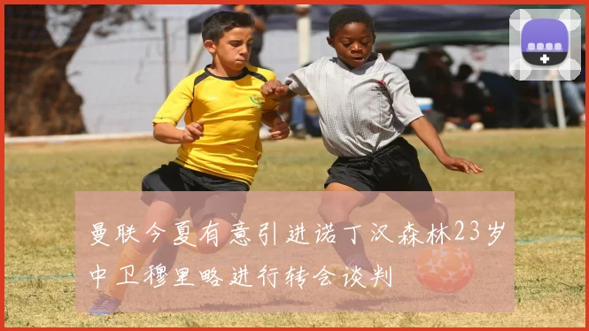 曼联今夏有意引进诺丁汉森林23岁中卫穆里略进行转会谈判
