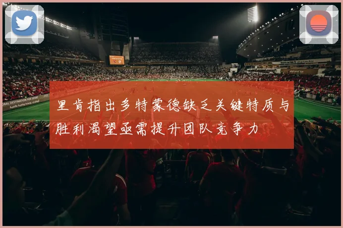 里肯指出多特蒙德缺乏关键特质与胜利渴望亟需提升团队竞争力