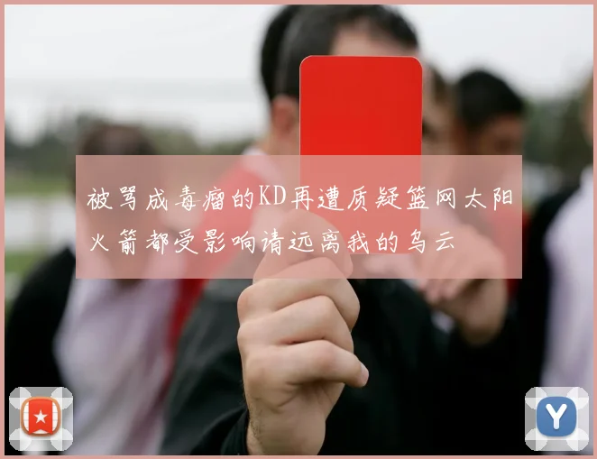 被骂成毒瘤的KD再遭质疑篮网太阳火箭都受影响请远离我的乌云