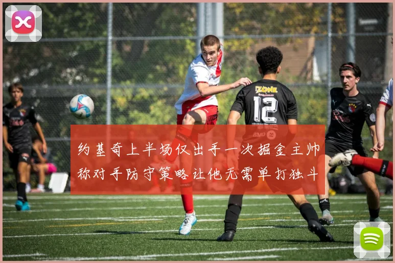 约基奇上半场仅出手一次掘金主帅称对手防守策略让他无需单打独斗