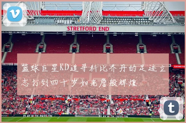 篮球巨星KD追寻科比乔丹的足迹立志打到四十岁如老詹般辉煌