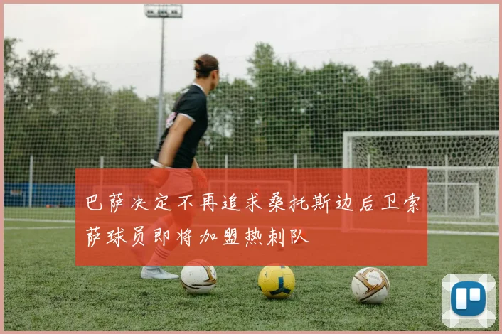 巴萨决定不再追求桑托斯边后卫索萨球员即将加盟热刺队