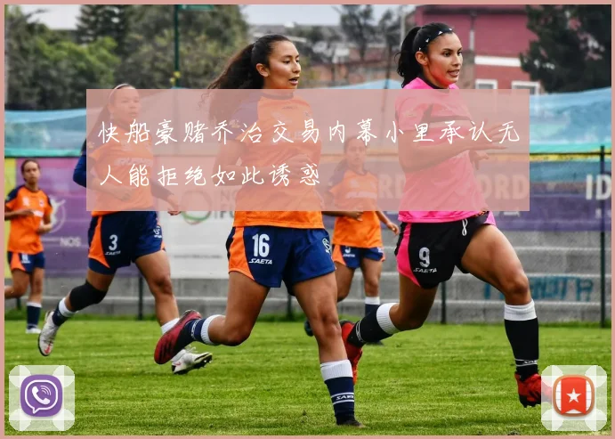 快船豪赌乔治交易内幕小里承认无人能拒绝如此诱惑