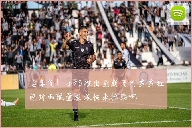 沾喜气！小吧推出全新马内多多红包封面限量发放快来抢购吧