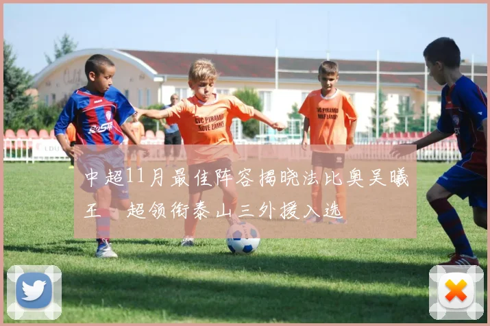 中超11月最佳阵容揭晓法比奥吴曦王燊超领衔泰山三外援入选