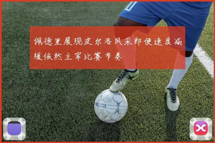 佩德里展现皮尔洛风采即便速度减缓依然主宰比赛节奏