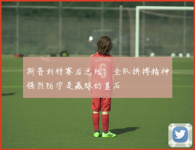 斯普利特赛后总结：全队拼搏精神强烈防守是赢球的基石