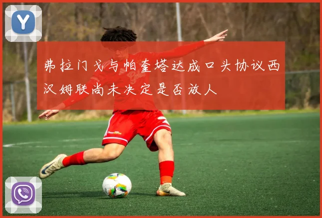 弗拉门戈与帕奎塔达成口头协议西汉姆联尚未决定是否放人