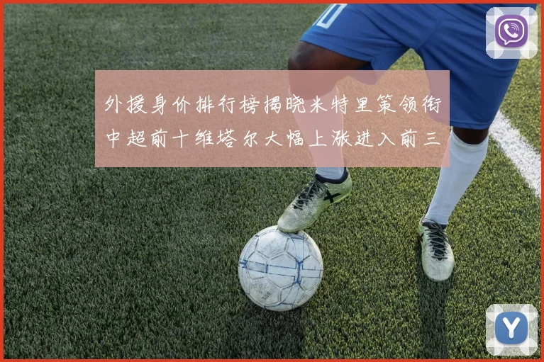 外援身价排行榜揭晓米特里策领衔中超前十维塔尔大幅上涨进入前三